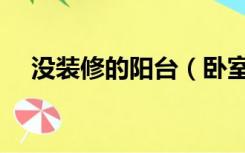 没装修的阳台（卧室没有阳台怎么装修）