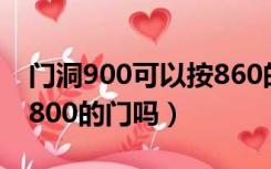 门洞900可以按860的门吗（门洞860可以做800的门吗）