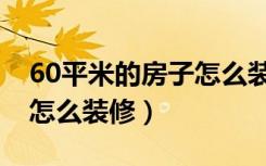 60平米的房子怎么装修显大（60平米的房子怎么装修）
