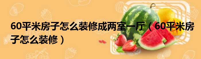 60平木地板|60平米房子怎么装修成两室一厅（60平米房子怎么装修）