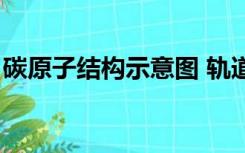 碳原子结构示意图 轨道（碳原子结构示意图）