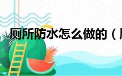 厕所防水怎么做的（厕所装修防水怎么做）