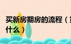 买新房期房的流程（第一次买期房完整流程是什么）
