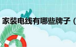 家装电线有哪些牌子（装修电线品牌有哪些）