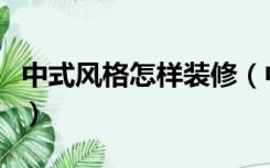 中式风格怎样装修（中式风格的房子怎么装修）