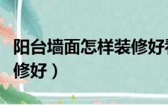 阳台墙面怎样装修好看图片（阳台墙面怎样装修好）