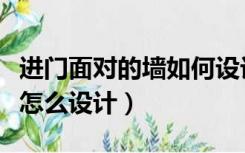 进门面对的墙如何设计（进门对面就是墙应该怎么设计）