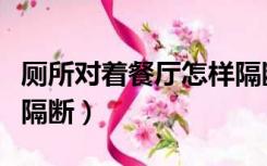 厕所对着餐厅怎样隔断好（厕所对着餐厅怎样隔断）