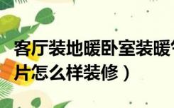 客厅装地暖卧室装暖气片怎么样（卧室有暖气片怎么样装修）