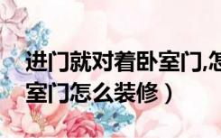 进门就对着卧室门,怎么装修（进户门对着卧室门怎么装修）
