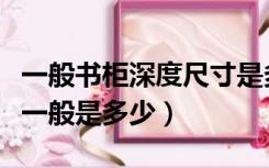 一般书柜深度尺寸是多少合适（书柜深度尺寸一般是多少）