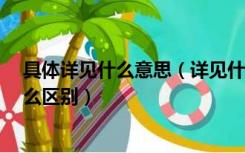 具体详见什么意思（详见什么意思 请见什么意思 它们有什么区别）