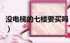 没电梯的七楼要买吗（电梯房为什么不买七楼）