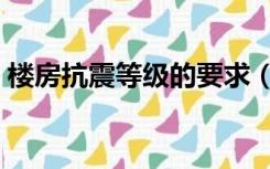 楼房抗震等级的要求（楼房抗震等级是多少）