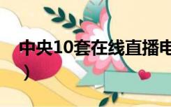 中央10套在线直播电视（中央10套在线直播）
