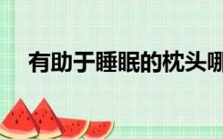有助于睡眠的枕头哪种好（枕头哪种好）