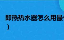 即热热水器怎么用最省电（即热热水器怎么用）