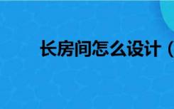 长房间怎么设计（长房间怎么装修）