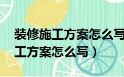 装修施工方案怎么写 施工方案范本（装修施工方案怎么写）