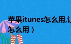 苹果itunes怎么用,让我来教你（苹果itunes怎么用）