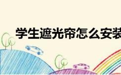 学生遮光帘怎么安装（遮光帘怎么安装）