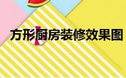 方形厨房装修效果图（方形厨房怎么装修）