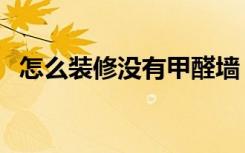 怎么装修没有甲醛墙（怎么装修没有甲醛）