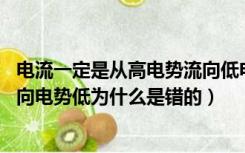 电流一定是从高电势流向低电势（高二物理 电流从电势高流向电势低为什么是错的）