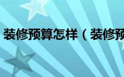 装修预算怎样（装修预算应该如何合理省钱）