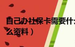 自己办社保卡需要什么资料（办社保卡需要什么资料）