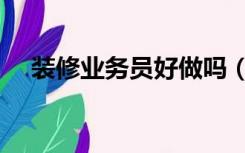 装修业务员好做吗（装修业务员怎么做）
