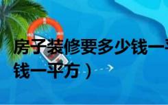 房子装修要多少钱一平方的（房子装修要多少钱一平方）