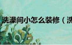 洗澡间小怎么装修（洗澡间位置大怎么装修）
