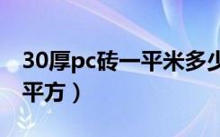 30厚pc砖一平米多少钱（pc砖价格多少钱一平方）