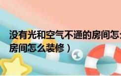 没有光和空气不通的房间怎么装修好（没有光和空气不通的房间怎么装修）