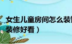 女生儿童房间怎么装饰好看（女孩儿童房怎么装修好看）