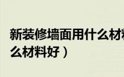 新装修墙面用什么材料好（旧房装修墙面用什么材料好）