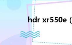 hdr xr550e（hdr xr260e）