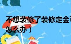 不想装修了装修定金可以退吗（装修定金不退怎么办）