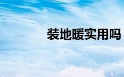 装地暖实用吗（装地暖好吗）