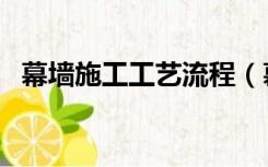 幕墙施工工艺流程（幕墙施工流程是什么）