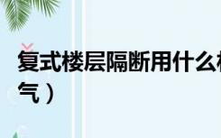 复式楼层隔断用什么材料（复式楼怎么隔断冷气）