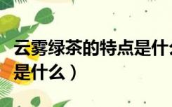 云雾绿茶的特点是什么意思（云雾绿茶的特点是什么）