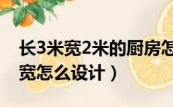 长3米宽2米的厨房怎样布局（厨房3米长2米宽怎么设计）