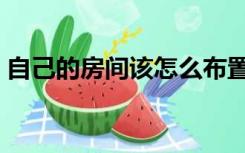 自己的房间该怎么布置（房间应该怎样布置）