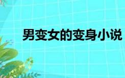 男变女的变身小说（男变女变性小说）