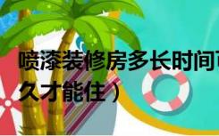 喷漆装修房多长时间可以入住（装修喷漆要多久才能住）