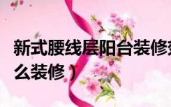 新式腰线层阳台装修效果图（腰线层的阳台怎么装修）