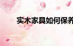 实木家具如何保养（家具如何保养）