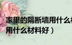 家里的隔断墙用什么材料好看（家里的隔断墙用什么材料好）